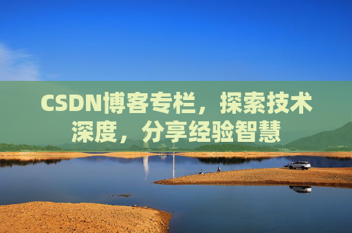 CSDN博客专栏，探索技术深度，分享经验智慧